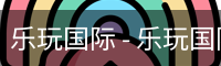 乐玩国际 - 乐玩国际（中国）官方网站-lewin